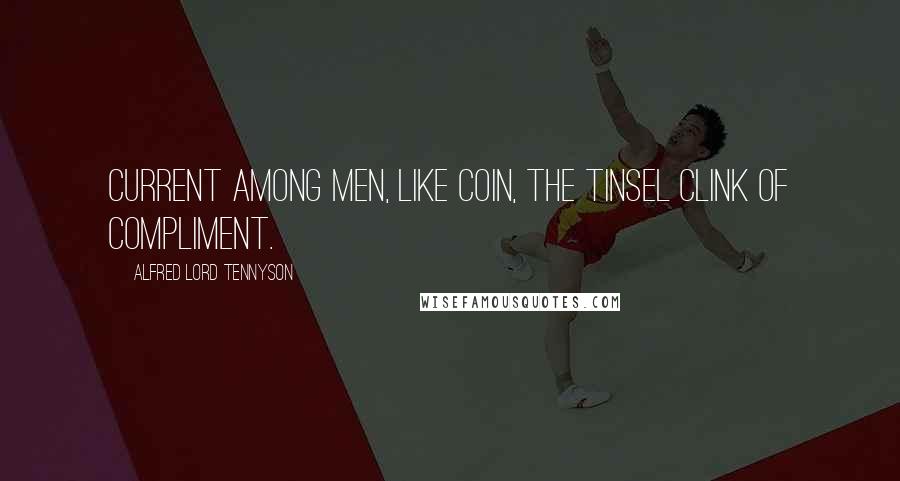 Alfred Lord Tennyson Quotes: Current among men, Like coin, the tinsel clink of compliment.