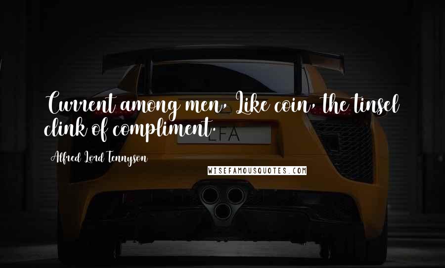 Alfred Lord Tennyson Quotes: Current among men, Like coin, the tinsel clink of compliment.