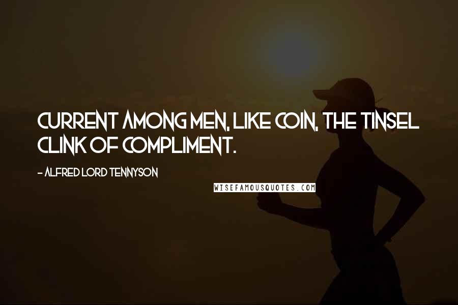 Alfred Lord Tennyson Quotes: Current among men, Like coin, the tinsel clink of compliment.
