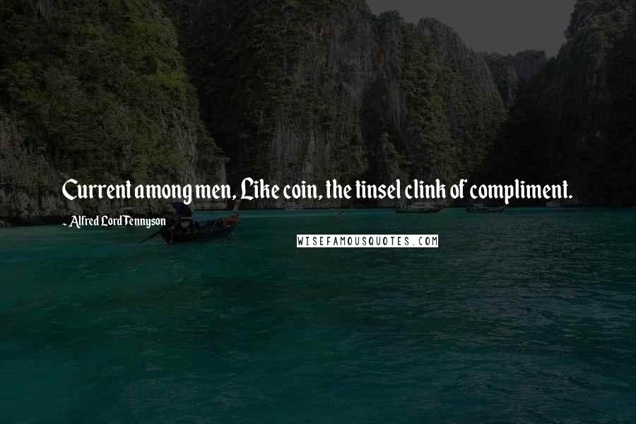 Alfred Lord Tennyson Quotes: Current among men, Like coin, the tinsel clink of compliment.