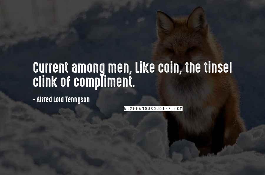 Alfred Lord Tennyson Quotes: Current among men, Like coin, the tinsel clink of compliment.