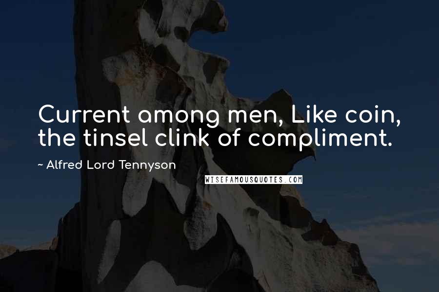 Alfred Lord Tennyson Quotes: Current among men, Like coin, the tinsel clink of compliment.