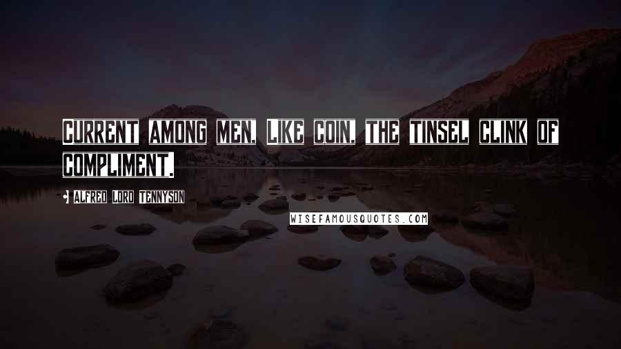 Alfred Lord Tennyson Quotes: Current among men, Like coin, the tinsel clink of compliment.