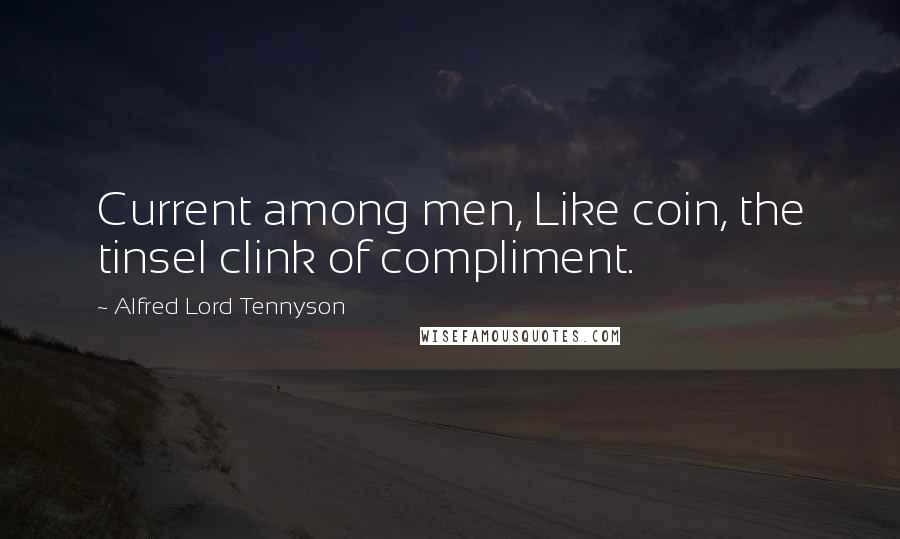 Alfred Lord Tennyson Quotes: Current among men, Like coin, the tinsel clink of compliment.