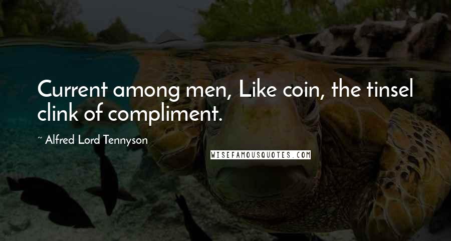 Alfred Lord Tennyson Quotes: Current among men, Like coin, the tinsel clink of compliment.
