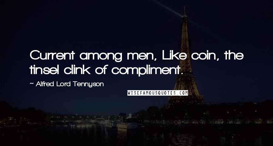 Alfred Lord Tennyson Quotes: Current among men, Like coin, the tinsel clink of compliment.