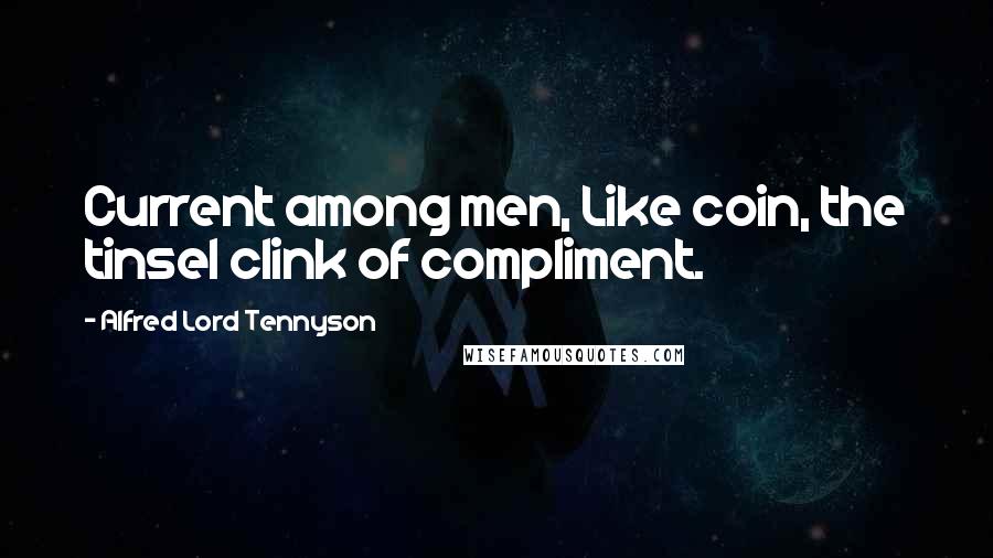 Alfred Lord Tennyson Quotes: Current among men, Like coin, the tinsel clink of compliment.
