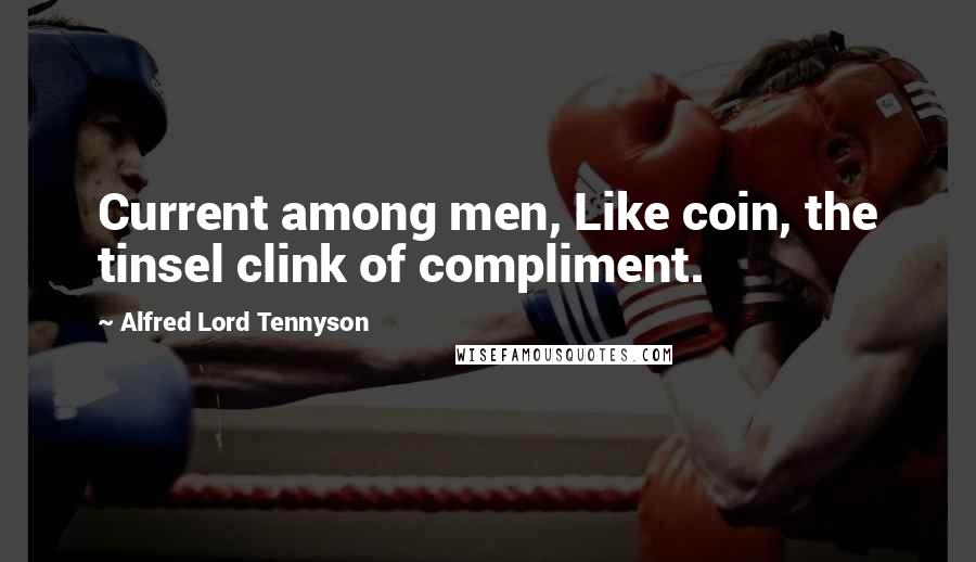 Alfred Lord Tennyson Quotes: Current among men, Like coin, the tinsel clink of compliment.
