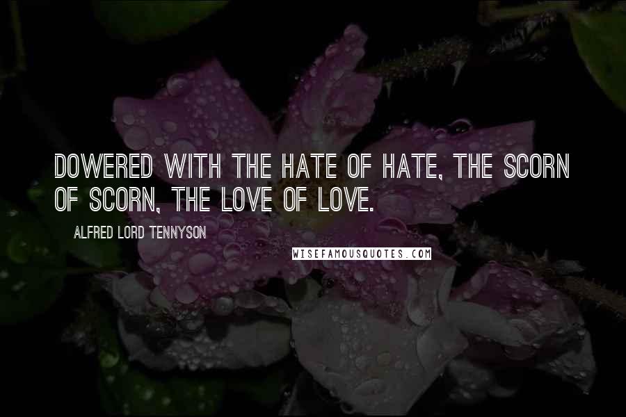 Alfred Lord Tennyson Quotes: Dowered with the hate of hate, the scorn of scorn, The love of love.