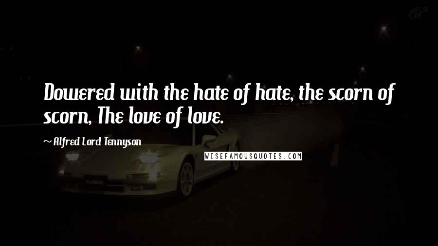 Alfred Lord Tennyson Quotes: Dowered with the hate of hate, the scorn of scorn, The love of love.