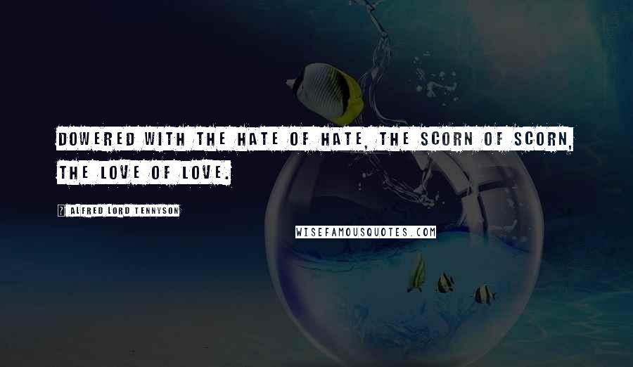 Alfred Lord Tennyson Quotes: Dowered with the hate of hate, the scorn of scorn, The love of love.