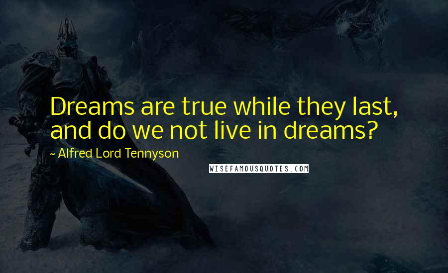 Alfred Lord Tennyson Quotes: Dreams are true while they last, and do we not live in dreams?