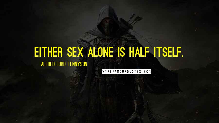 Alfred Lord Tennyson Quotes: Either sex alone is half itself.