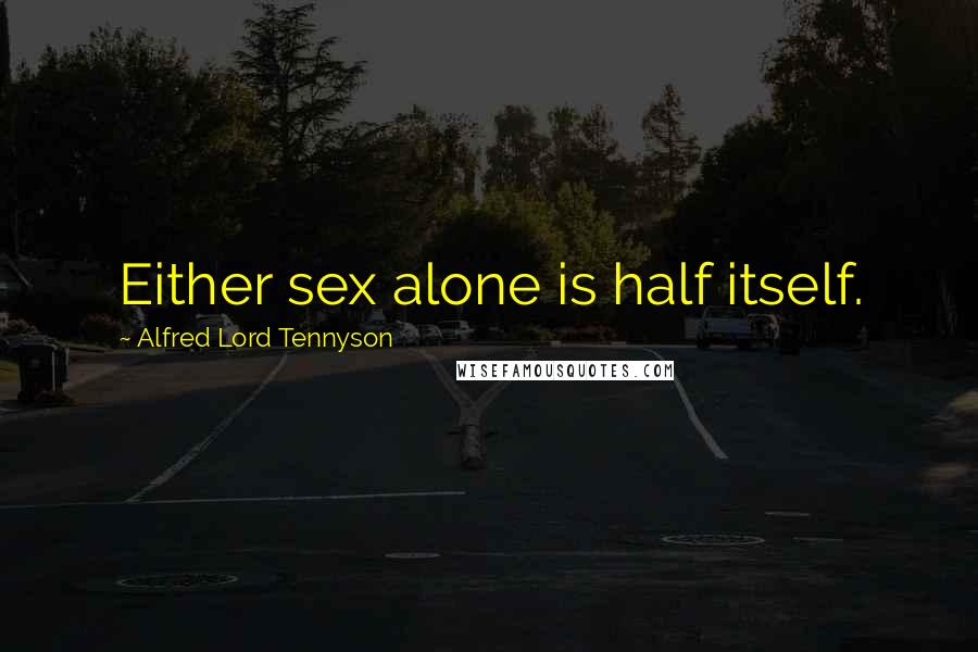 Alfred Lord Tennyson Quotes: Either sex alone is half itself.