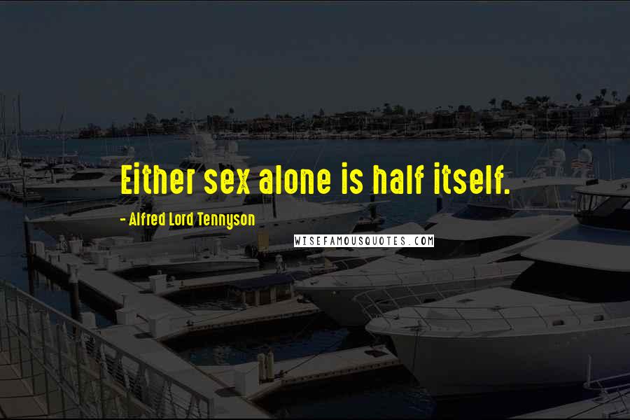 Alfred Lord Tennyson Quotes: Either sex alone is half itself.