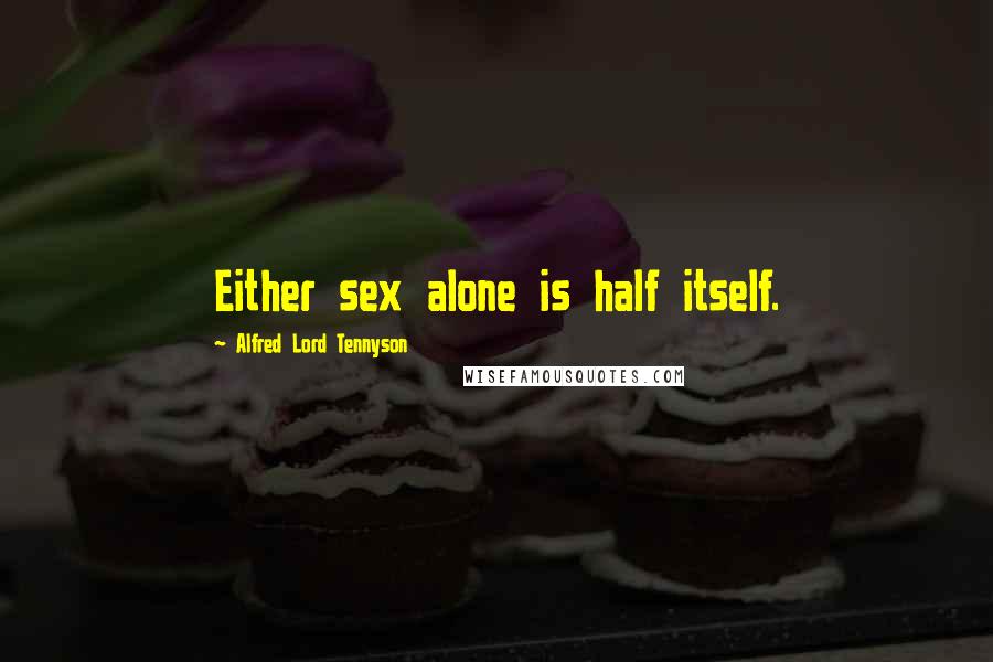 Alfred Lord Tennyson Quotes: Either sex alone is half itself.