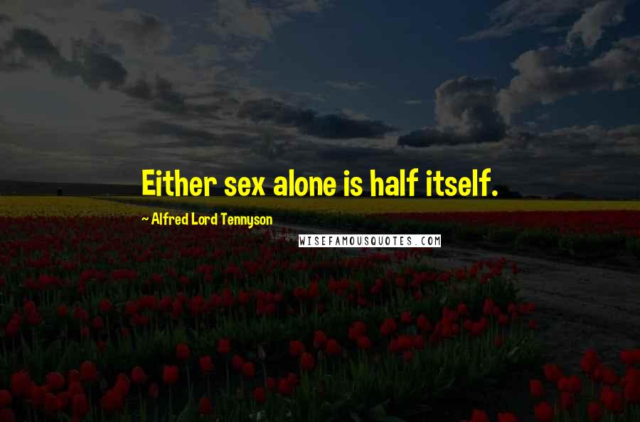 Alfred Lord Tennyson Quotes: Either sex alone is half itself.