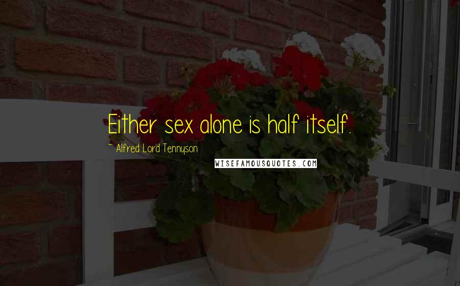 Alfred Lord Tennyson Quotes: Either sex alone is half itself.