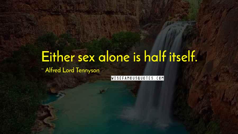 Alfred Lord Tennyson Quotes: Either sex alone is half itself.