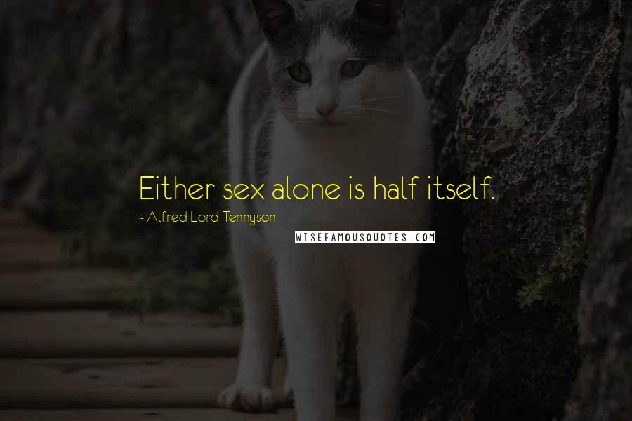Alfred Lord Tennyson Quotes: Either sex alone is half itself.