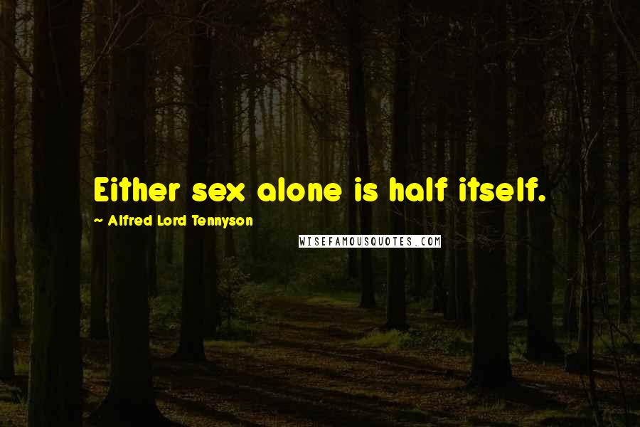 Alfred Lord Tennyson Quotes: Either sex alone is half itself.