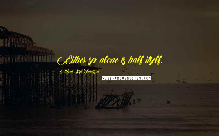 Alfred Lord Tennyson Quotes: Either sex alone is half itself.