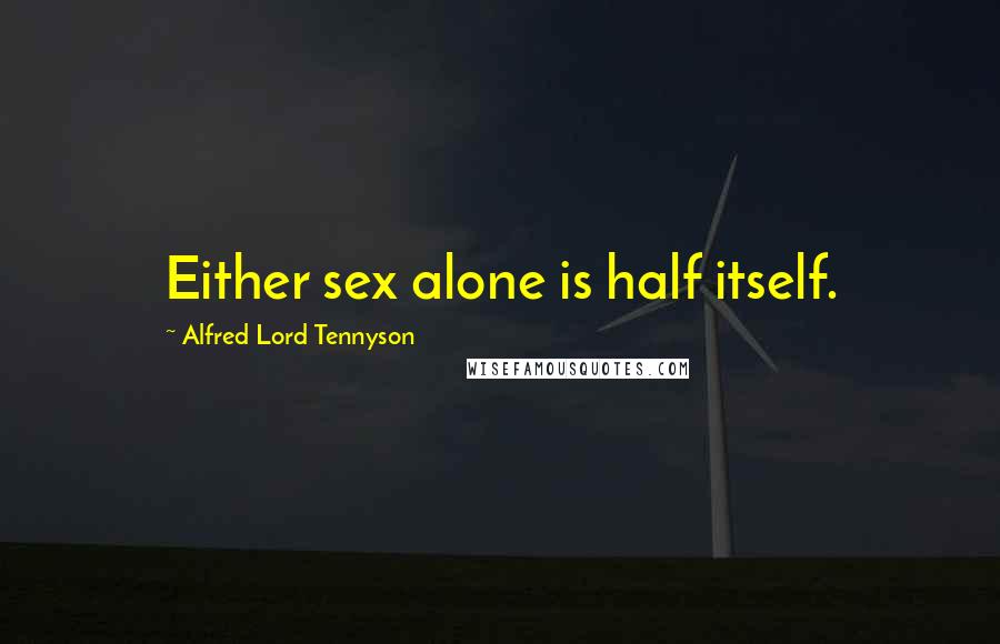 Alfred Lord Tennyson Quotes: Either sex alone is half itself.