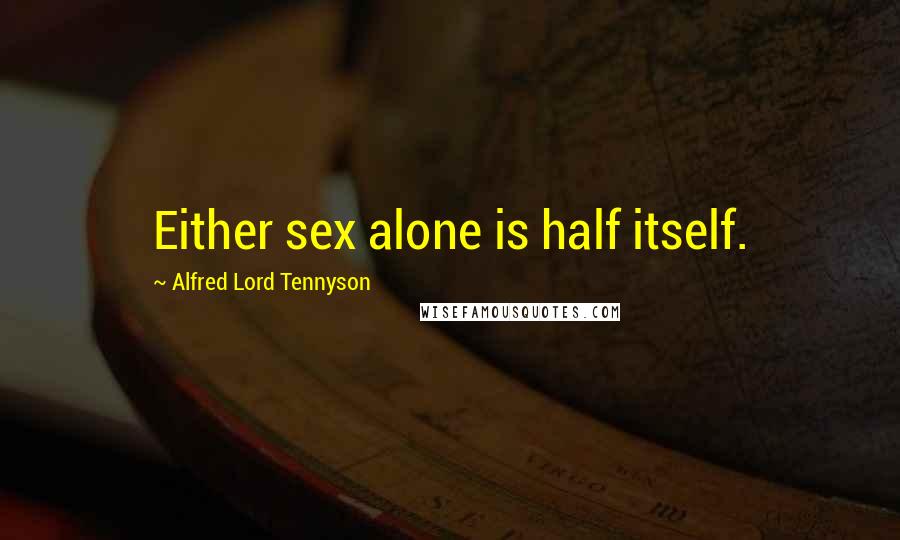 Alfred Lord Tennyson Quotes: Either sex alone is half itself.