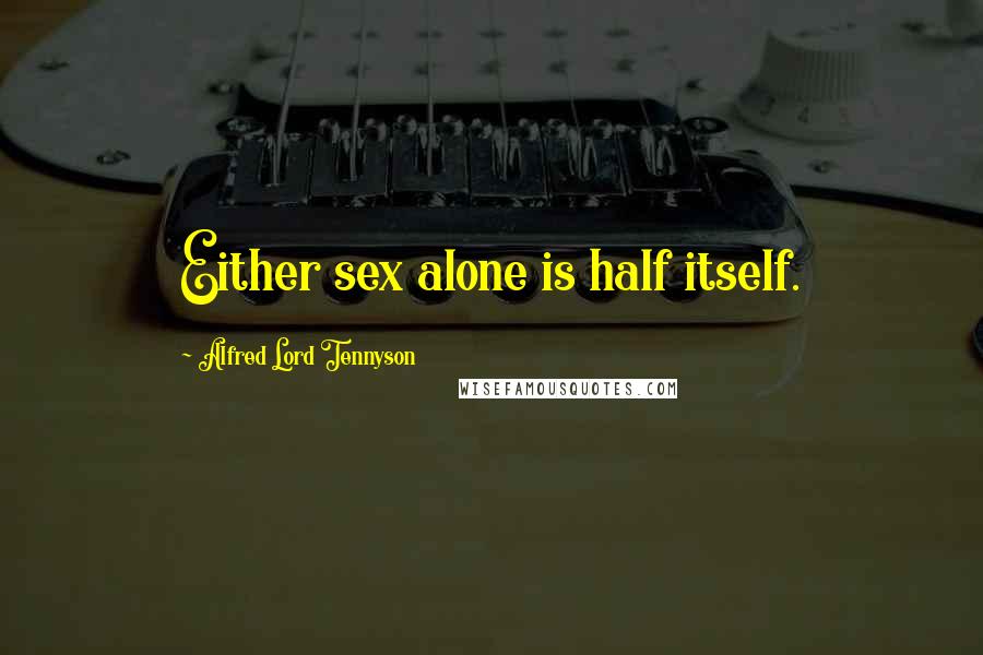 Alfred Lord Tennyson Quotes: Either sex alone is half itself.