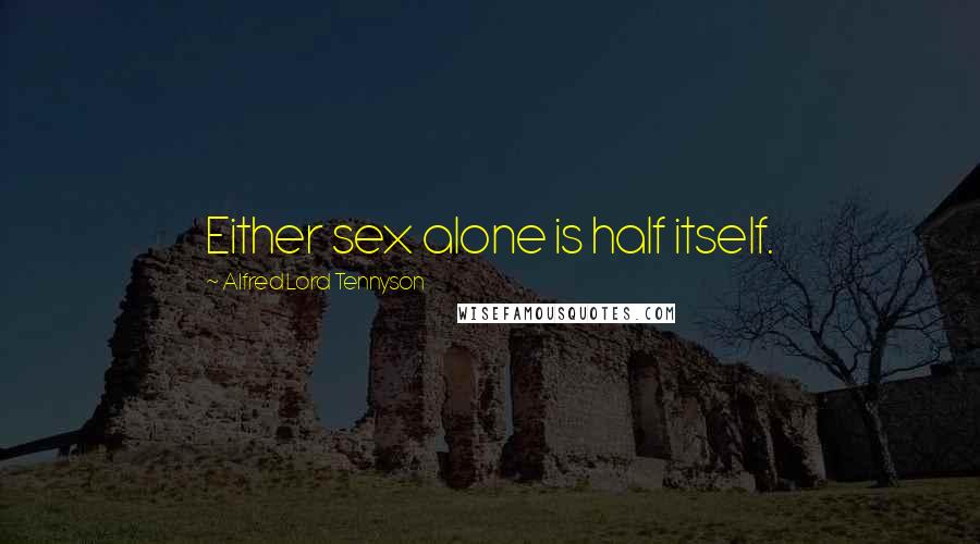 Alfred Lord Tennyson Quotes: Either sex alone is half itself.