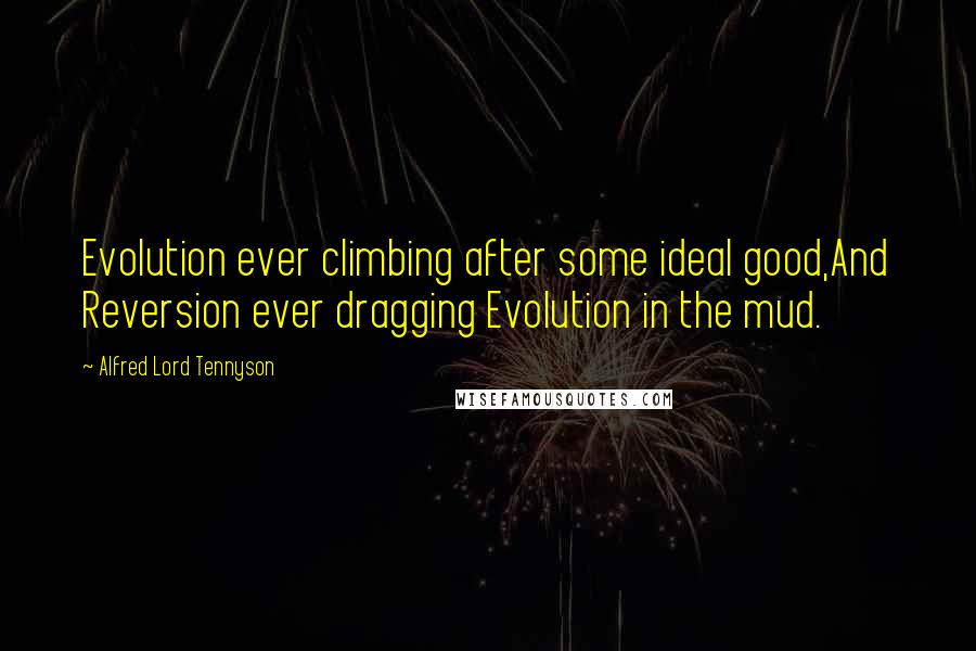 Alfred Lord Tennyson Quotes: Evolution ever climbing after some ideal good,And Reversion ever dragging Evolution in the mud.