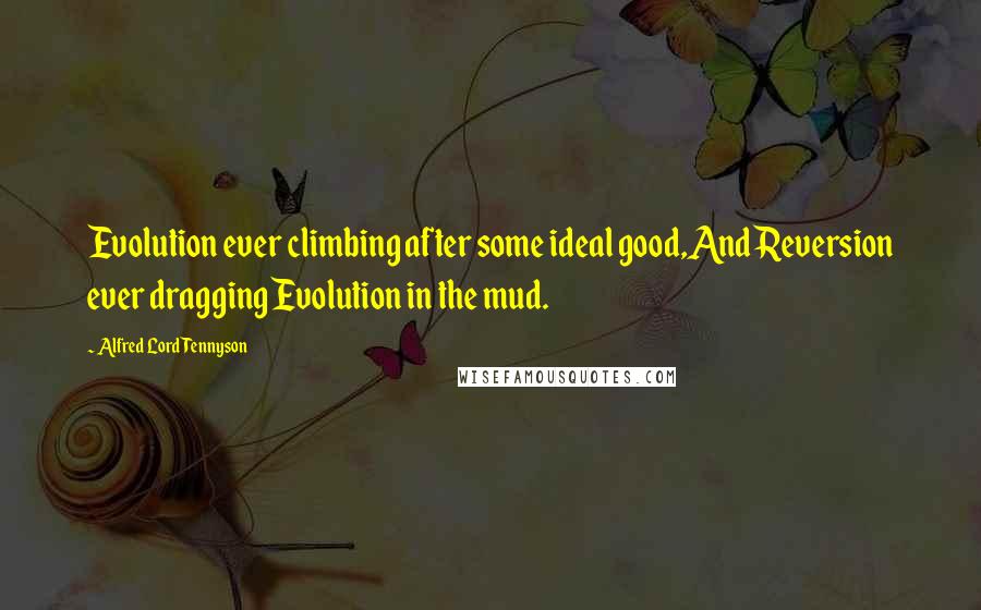 Alfred Lord Tennyson Quotes: Evolution ever climbing after some ideal good,And Reversion ever dragging Evolution in the mud.