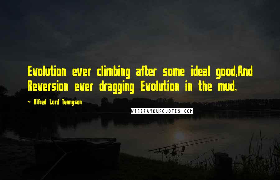 Alfred Lord Tennyson Quotes: Evolution ever climbing after some ideal good,And Reversion ever dragging Evolution in the mud.