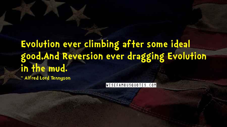 Alfred Lord Tennyson Quotes: Evolution ever climbing after some ideal good,And Reversion ever dragging Evolution in the mud.