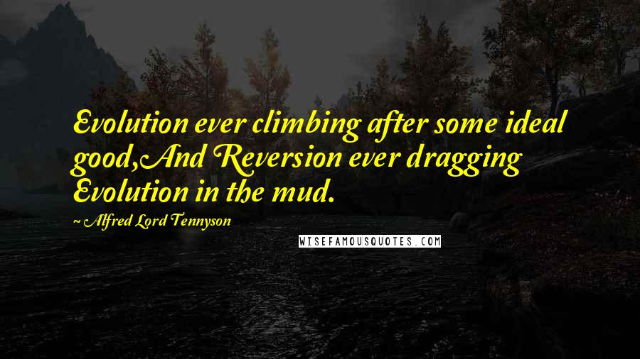 Alfred Lord Tennyson Quotes: Evolution ever climbing after some ideal good,And Reversion ever dragging Evolution in the mud.