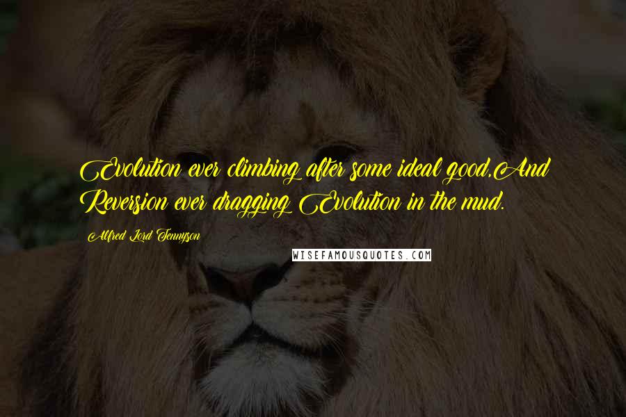 Alfred Lord Tennyson Quotes: Evolution ever climbing after some ideal good,And Reversion ever dragging Evolution in the mud.