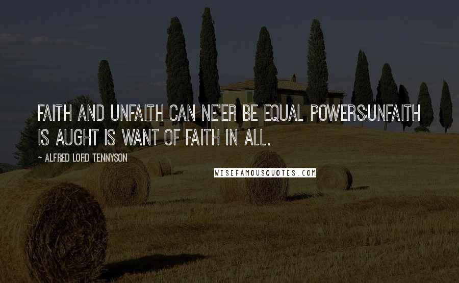 Alfred Lord Tennyson Quotes: Faith and unfaith can ne'er be equal powers;Unfaith is aught is want of faith in all.