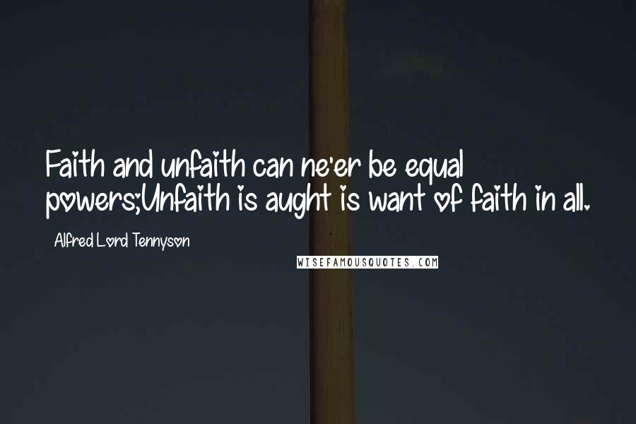 Alfred Lord Tennyson Quotes: Faith and unfaith can ne'er be equal powers;Unfaith is aught is want of faith in all.