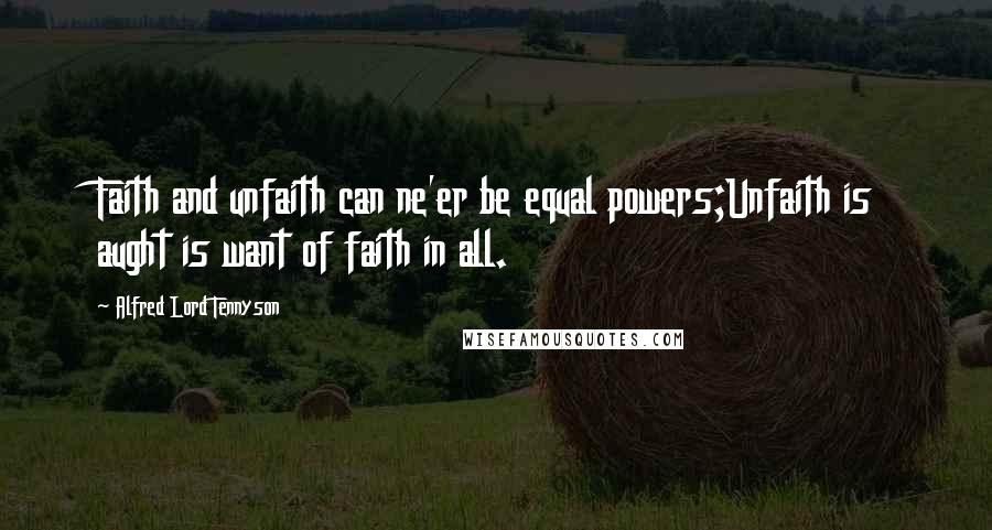 Alfred Lord Tennyson Quotes: Faith and unfaith can ne'er be equal powers;Unfaith is aught is want of faith in all.