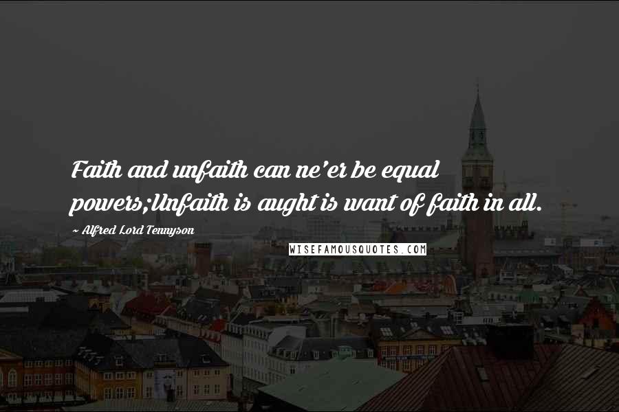 Alfred Lord Tennyson Quotes: Faith and unfaith can ne'er be equal powers;Unfaith is aught is want of faith in all.