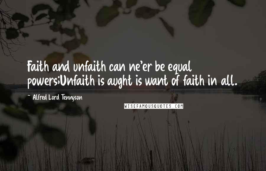 Alfred Lord Tennyson Quotes: Faith and unfaith can ne'er be equal powers;Unfaith is aught is want of faith in all.