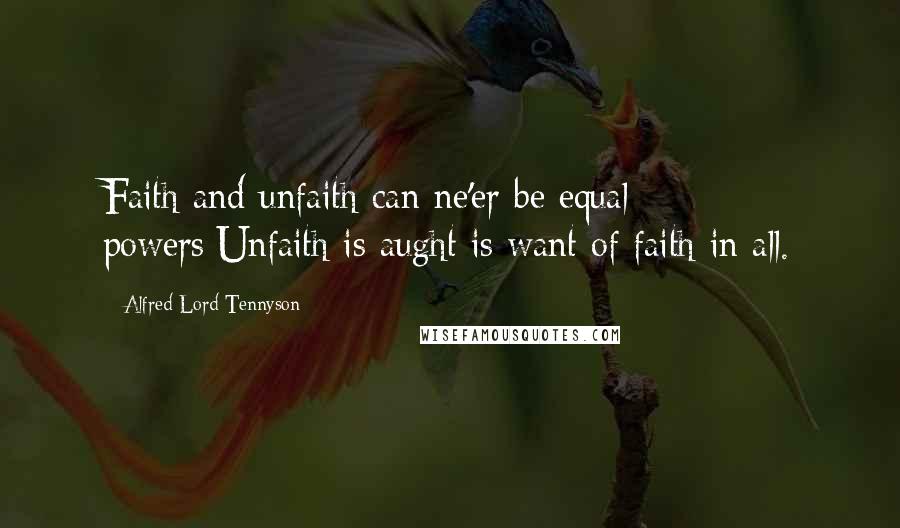 Alfred Lord Tennyson Quotes: Faith and unfaith can ne'er be equal powers;Unfaith is aught is want of faith in all.