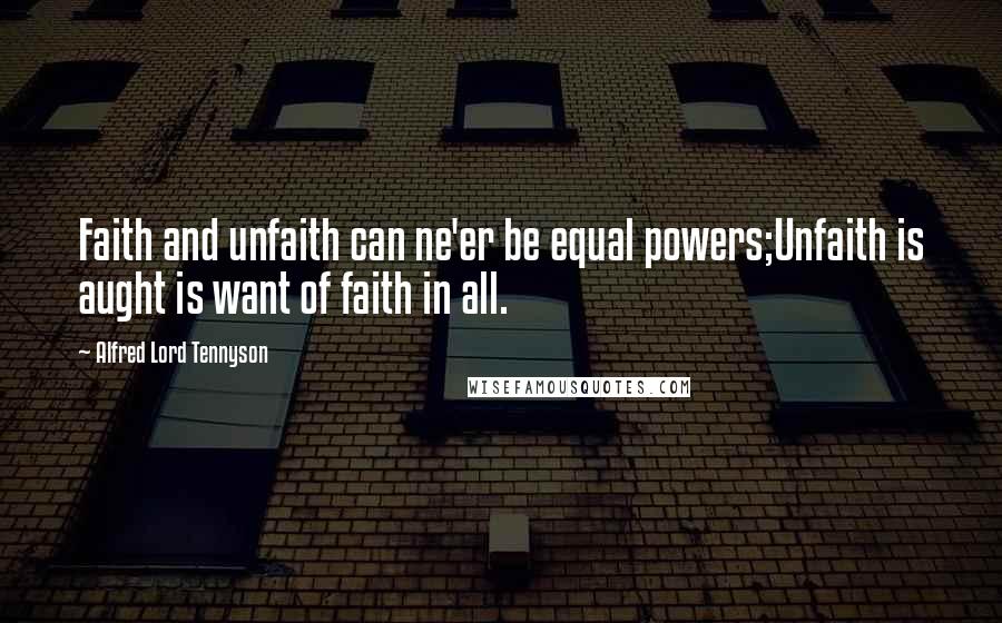 Alfred Lord Tennyson Quotes: Faith and unfaith can ne'er be equal powers;Unfaith is aught is want of faith in all.