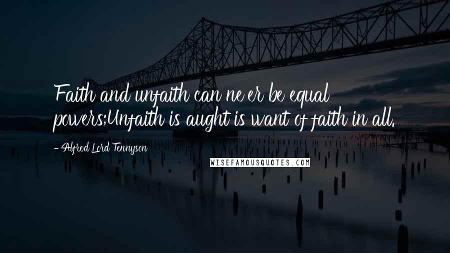 Alfred Lord Tennyson Quotes: Faith and unfaith can ne'er be equal powers;Unfaith is aught is want of faith in all.