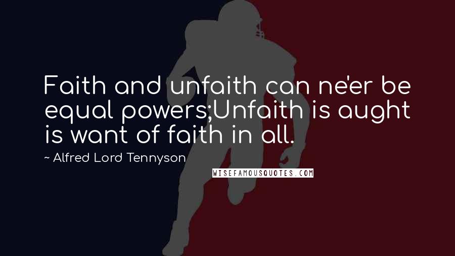 Alfred Lord Tennyson Quotes: Faith and unfaith can ne'er be equal powers;Unfaith is aught is want of faith in all.