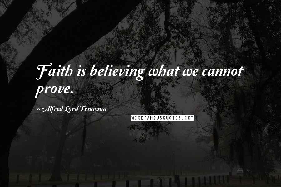 Alfred Lord Tennyson Quotes: Faith is believing what we cannot prove.