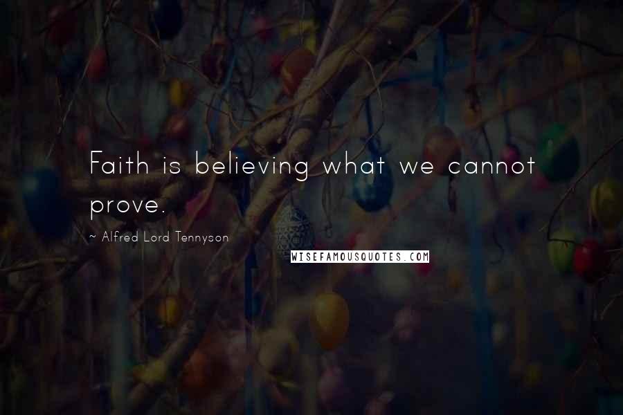 Alfred Lord Tennyson Quotes: Faith is believing what we cannot prove.