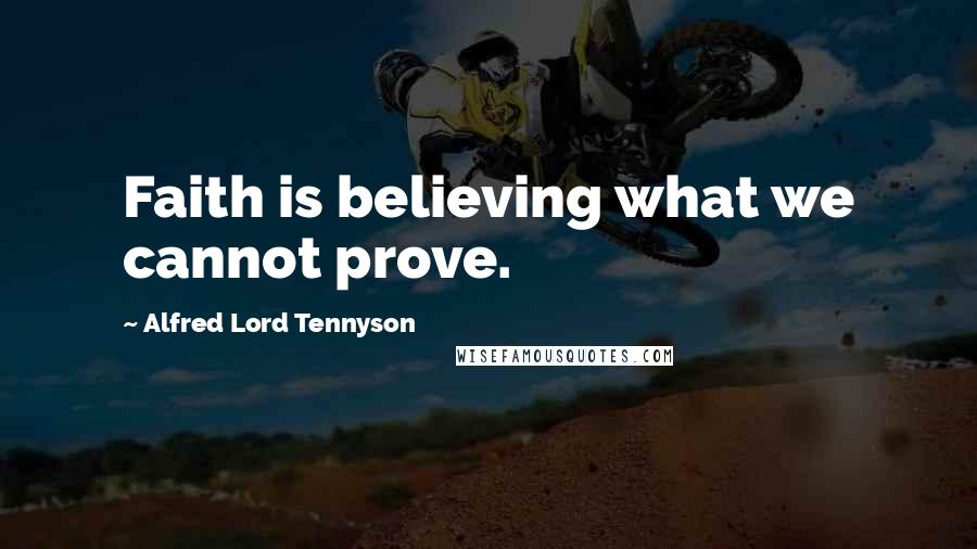 Alfred Lord Tennyson Quotes: Faith is believing what we cannot prove.