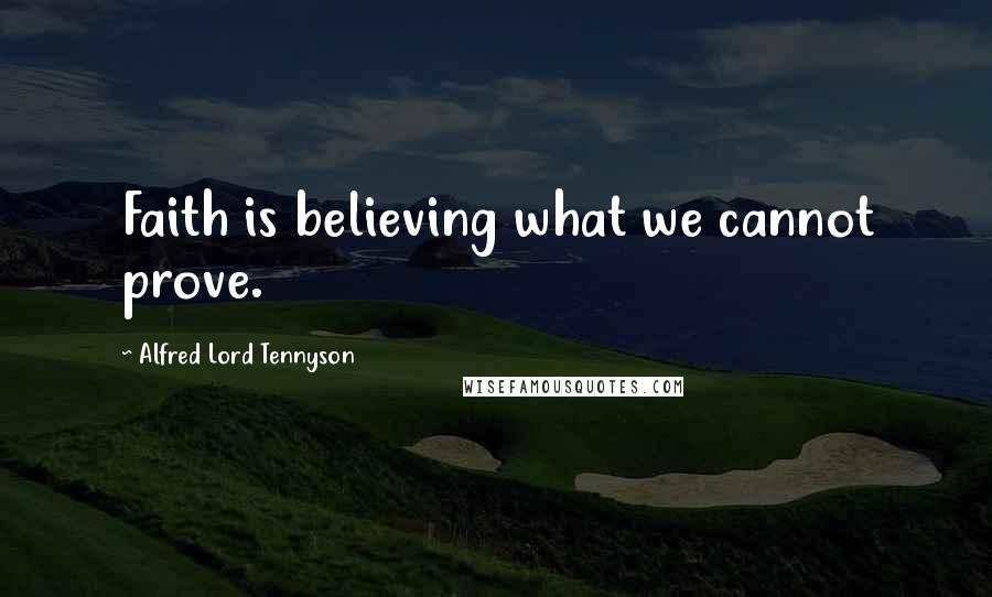 Alfred Lord Tennyson Quotes: Faith is believing what we cannot prove.