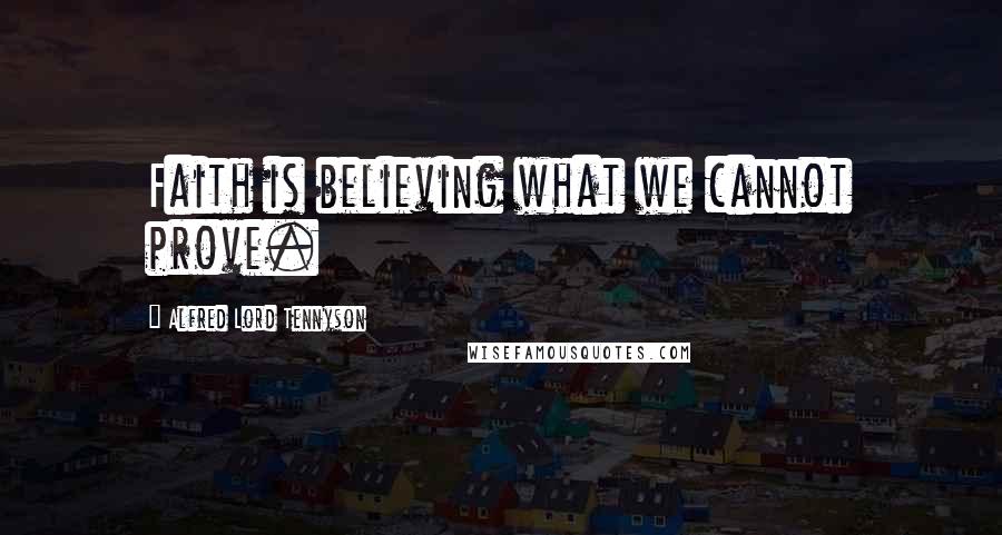 Alfred Lord Tennyson Quotes: Faith is believing what we cannot prove.